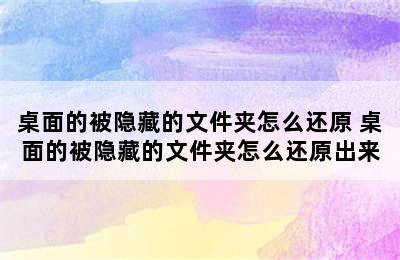 桌面的被隐藏的文件夹怎么还原 桌面的被隐藏的文件夹怎么还原出来